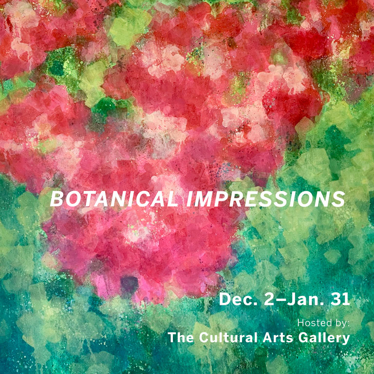 A colored background with the words "Botanical Impressions: Dec 2-Jan 31. Hosted by the Cultural Arts Gallery" on it.